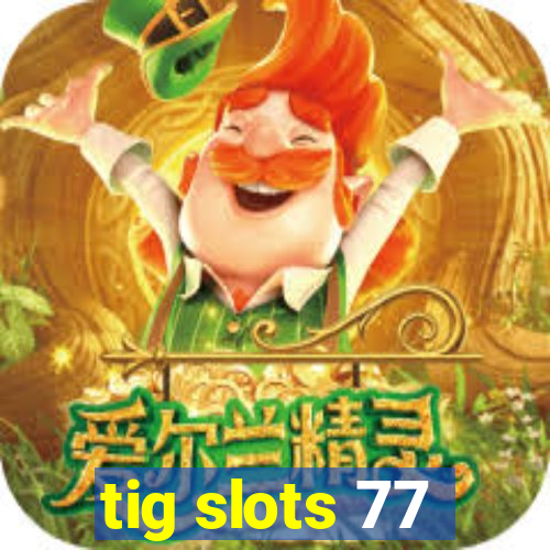 tig slots 77